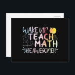 Math Teacher Appreciation - Be Awesome Postcard<br><div class="desc">Wake Up,  Teach Math,  Be a Awesome quote. Mathematics,  love numbers,  formula art for mathematician instructor or teacher appreciation. Multicolor math nerd typography art. > Cute for college engineer,  lab data geek computer programmer,  or math professor appreciation.  > Personalise it! Add custom name,  photo,  or text.</div>