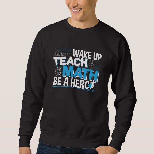 Math Teacher Appreciation - Teach, Be A Hero Sweatshirt (Front)