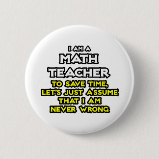 Math Teacher...Assume I Am Never Wrong 6 Cm Round Badge
