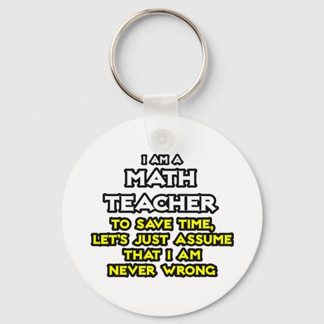 Math Teacher...Assume I Am Never Wrong Key Ring (Front)