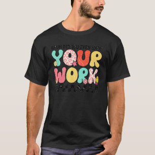 Math Teacher Bruh Did You Even Show Your Work T-Shirt