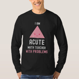 Math Teacher  I Am Acute Math Teacher With Problem T-Shirt