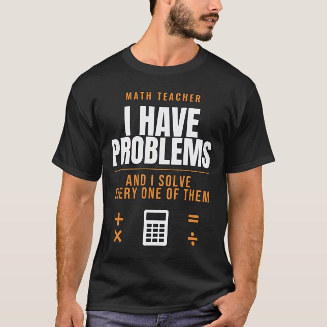 Math Teacher I Have Problems Funny T-Shirt (Front)