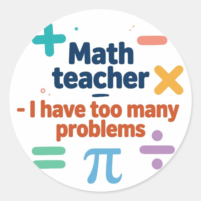 Math Teacher — I Have Too Many Problems Classic Round Sticker (Front)