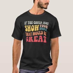 Math Teacher If You Could Just Show Your Work Retr T-Shirt