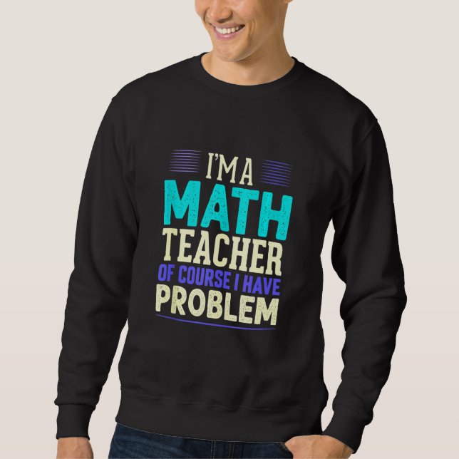 Math Teacher I'm A Math Teacher Of Course I Have P Sweatshirt (Front)