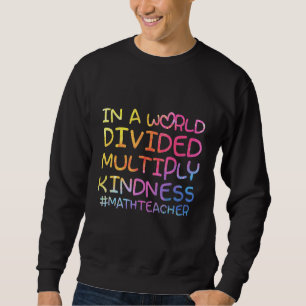 Math Teacher In A World Divided Multiply Kindness Sweatshirt