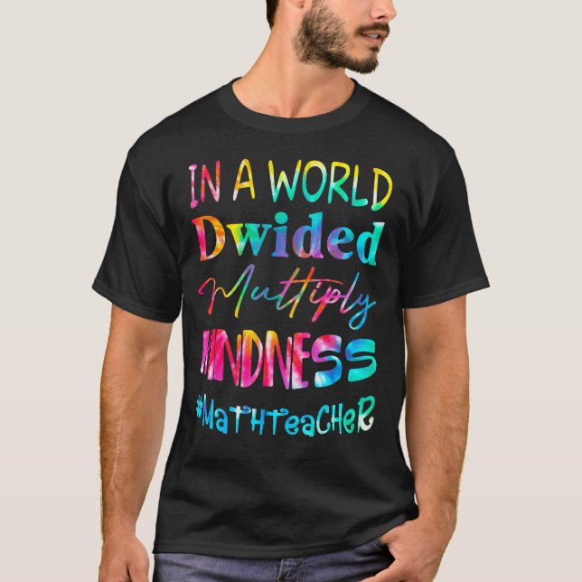 Math Teacher In A World Divided Multiply Kindness T-Shirt (Front)