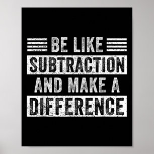 Math Teacher Quotes Be Like Subtraction Make A Dif Poster