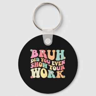 Math Teacher Shirt Bruh Did You Even Show Your Wor Key Ring