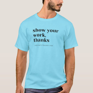 Math Teacher Show Your Work T-Shirt