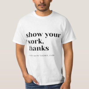 Math Teacher Show Your Work  T-Shirt