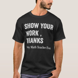 Math Teacher Show Your Work Thanks Equation Physic T-Shirt