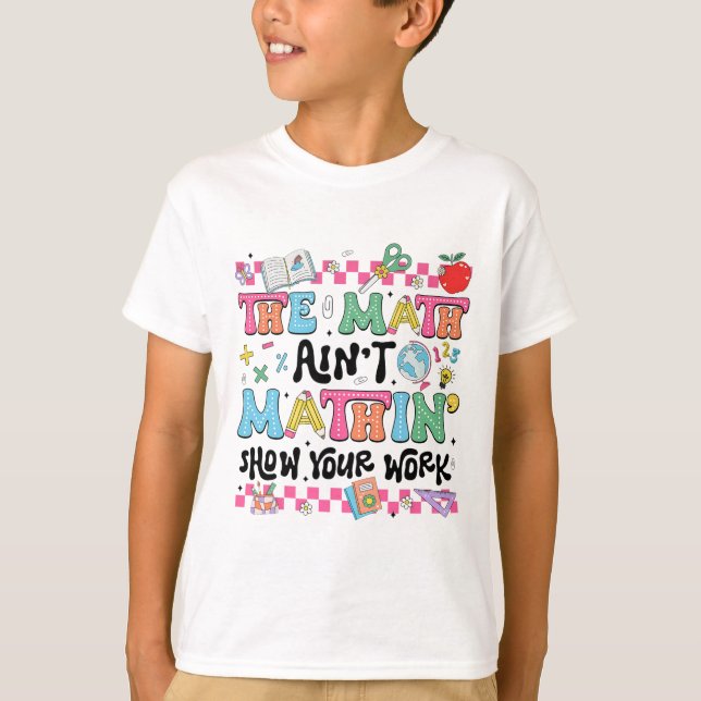 Math Teacher The Math Ain't Mathin Show Your Work  T-Shirt (Front)