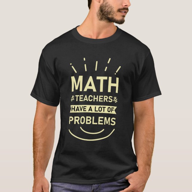 Math Teachers Have Lots Of Problems | Mathematics T-Shirt (Front)
