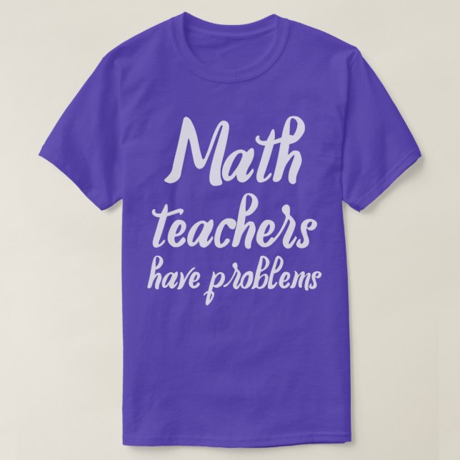 Math Teachers Have Problems Funny gift for math te T-Shirt (Design Front)