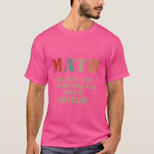 Math The First Step Is Admitting You Have A Proble T-Shirt