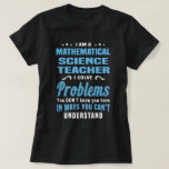 Mathematical Science Teacher T-Shirt<br><div class="desc">I'm a Mathematical Science Teacher. I solve problems you don't know you have in ways you can't understand</div>