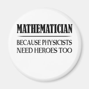 Mathematician - Because Physicists Need Heroes Too Magnet