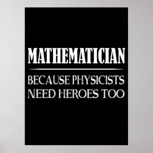 Mathematician - Because Physicists Need Heroes Too Poster
