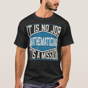 Mathematician It Is No Job It Is A Mission - Funny T-Shirt