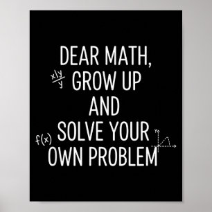 Mathematics Dear Math, Grow Up And Solve Your Own Poster