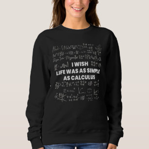 Mathematics Wish Life Was Simple As Math Calculus Sweatshirt