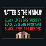 MATTER IS THE MINIMUM, BLACK LIVES ARE WORTHY... GARDEN SIGN<br><div class="desc">MATTER IS THE MINIMUM,  BLACK LIVES ARE WORTHY,  BLACK LIVES ARE IMPORTANT,  BLACK LIVES ARE NEEDED. 
** Then click on our brand and check the hundreds more custom options and top designs in our shop! **</div>