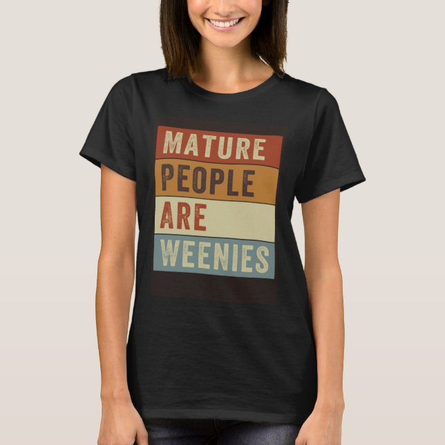 Mature People Are Weenies   Sarcastic Dad Joke  4 T-Shirt (Front)