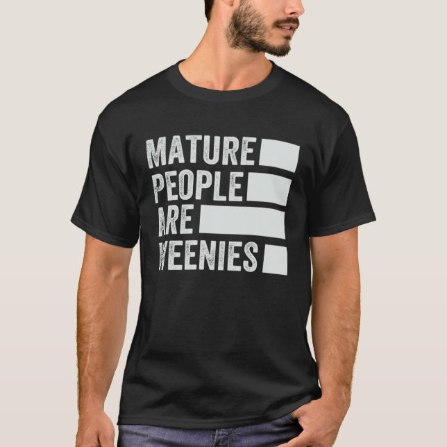 Mature People Are Weenies   Sarcastic Dad Joke  4 T-Shirt (Front)