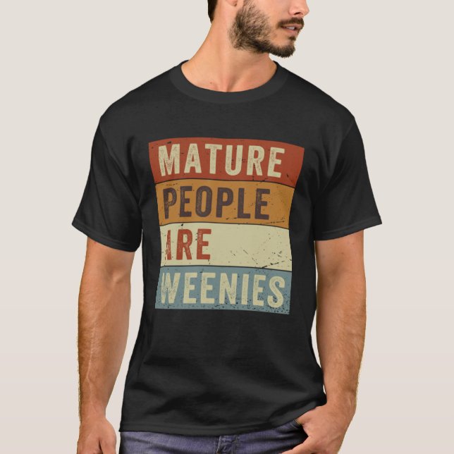 Mature People Are Weenies   Sarcastic Dad Joke  6 T-Shirt (Front)