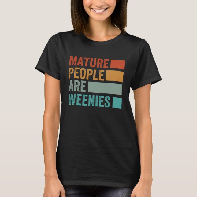 Mature People Are Weenies   Sarcastic Dad Joke  7 T-Shirt (Front)