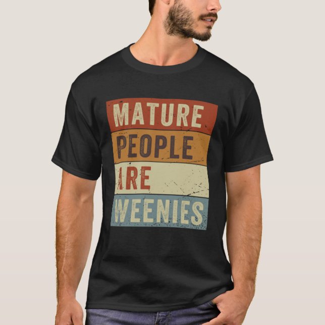 Mature People Are Weenies   Sarcastic Dad Joke T-Shirt (Front)