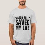 MATZO BALLS SAVED MY LIFE FUNNY Jewish T-Shirts<br><div class="desc">MATZO BALLS SAVED MY LIFE T-Shirts,  tank tops,  sweatshirts and hoodies.</div>