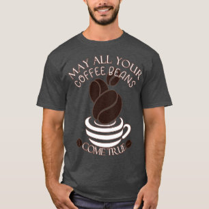 May all your Coffee Beans Come True Barista Life T-Shirt