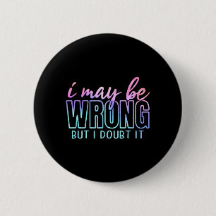 May Be Wrong But Doubt Funny Sarcastic Quote Humou 6 Cm Round Badge