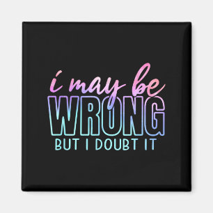 May Be Wrong But Doubt Funny Sarcastic Quote Humou Magnet