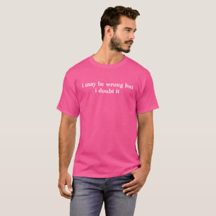 May Be Wrong But I Doubt It,Sarcastic,Funny Quote T-Shirt
