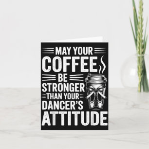 May Coffee Be Stronger Than Dancers Attitude Funny Card