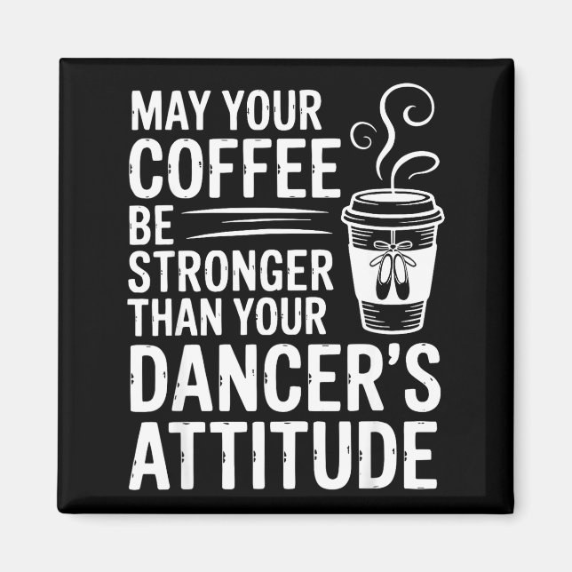 May Coffee Be Stronger Than Dancers Attitude Funny Magnet (Front)