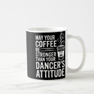 May Coffee Be Stronger Than Dancers Attitude Funny Mug