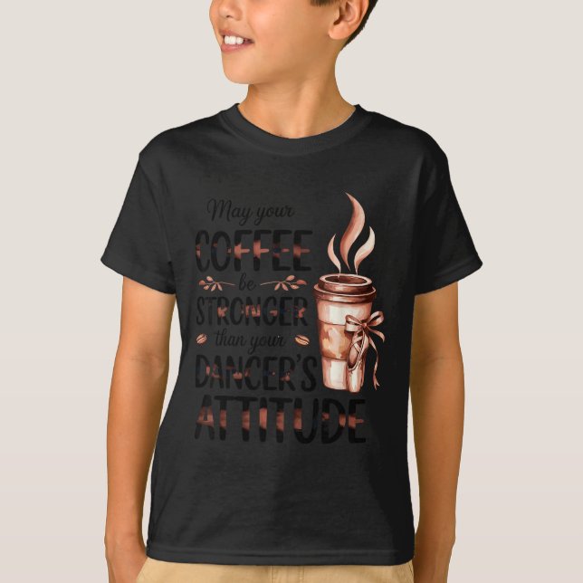 May Coffee Be Stronger Than Dancers Attitude Funny T-Shirt (Front)