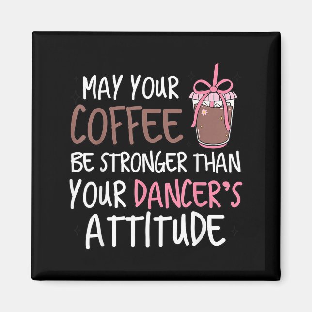 May Coffee Be Stronger Than Dancers Attitude Magnet (Front)