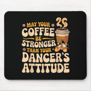 May coffee be stronger than dancer's attitude mouse mat