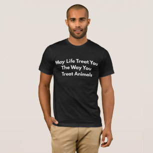 May Life Treat You The Way You Treat Animals T-Shirt