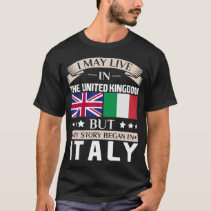 May Live in UK Story Began in Italy Flag T-Shirt