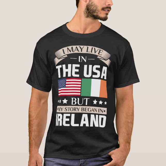 May Live in USA Story Began in Ireland Flag Shirt (Front)