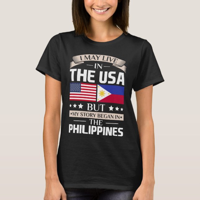 May Live in USA Story Began in the Philippines T-Shirt (Front)