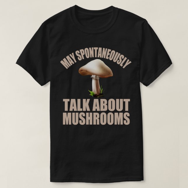 May Spontaneously Talk About Mushrooms T-Shirt (Design Front)