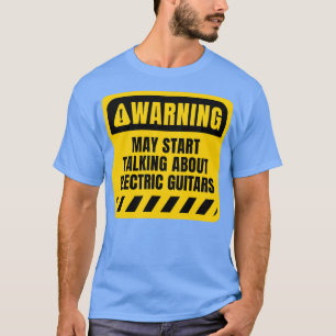 May start talking about Electric Guitars T-Shirt